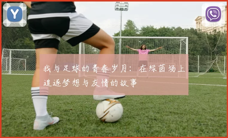 我与足球的青春岁月：在绿茵场上追逐梦想与友情的故事