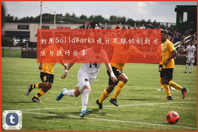 利用SolidWorks设计足球的创新方法与技巧分享