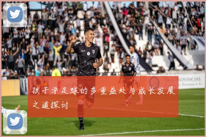 孩子学足球的多重益处与成长发展之道探讨