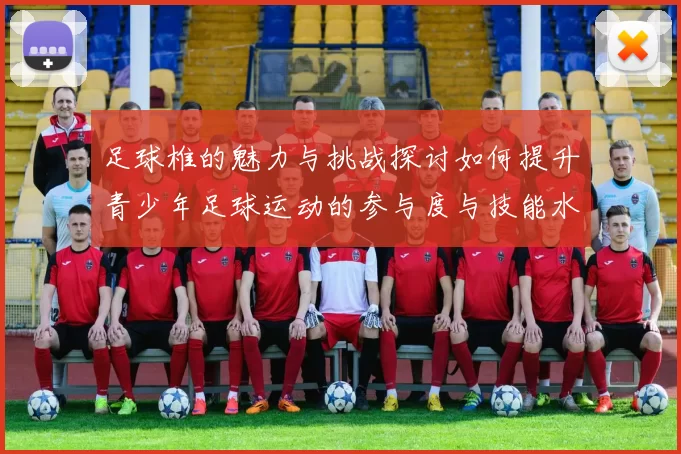 足球椎的魅力与挑战探讨如何提升青少年足球运动的参与度与技能水平