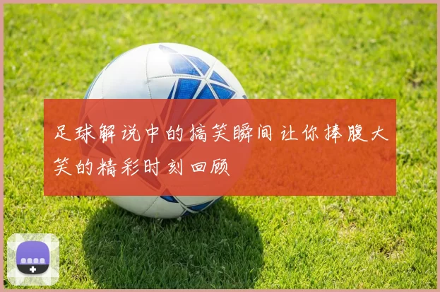 足球解说中的搞笑瞬间让你捧腹大笑的精彩时刻回顾