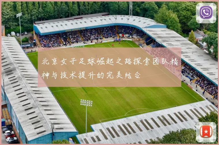 北京女子足球崛起之路探索团队精神与技术提升的完美结合