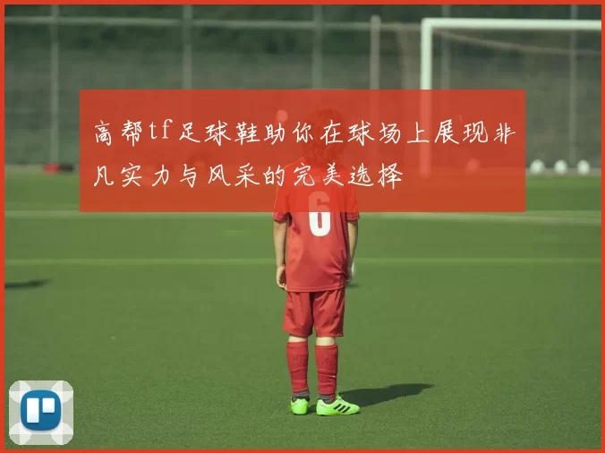 高帮tf足球鞋助你在球场上展现非凡实力与风采的完美选择