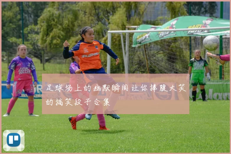 足球场上的幽默瞬间让你捧腹大笑的搞笑段子合集