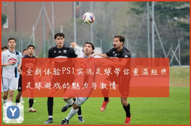 全新体验PS1实况足球带你重温经典足球游戏的魅力与激情